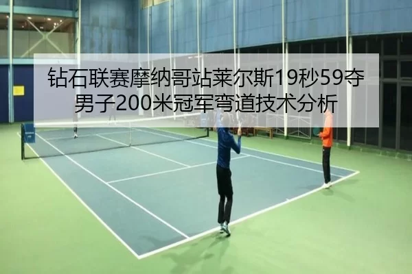 钻石联赛摩纳哥站莱尔斯19秒59夺男子200米冠军弯道技术分析